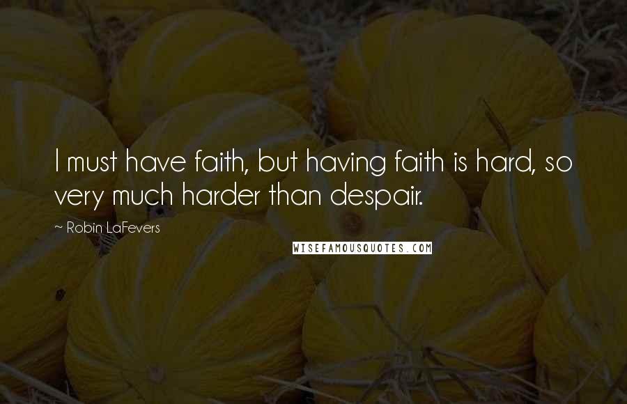 Robin LaFevers Quotes: I must have faith, but having faith is hard, so very much harder than despair.