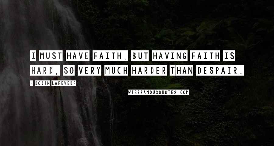 Robin LaFevers Quotes: I must have faith, but having faith is hard, so very much harder than despair.
