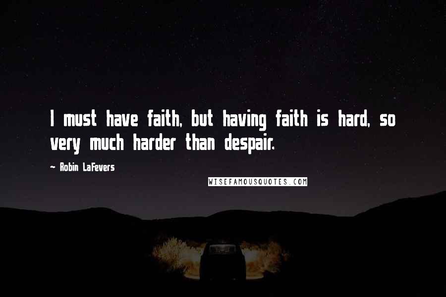Robin LaFevers Quotes: I must have faith, but having faith is hard, so very much harder than despair.