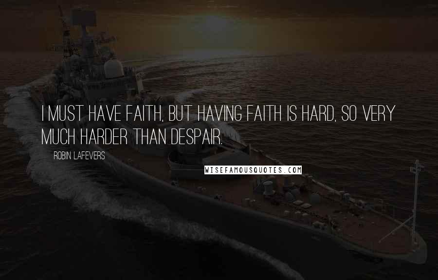 Robin LaFevers Quotes: I must have faith, but having faith is hard, so very much harder than despair.