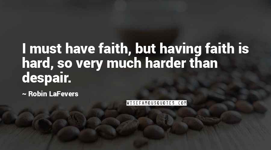 Robin LaFevers Quotes: I must have faith, but having faith is hard, so very much harder than despair.
