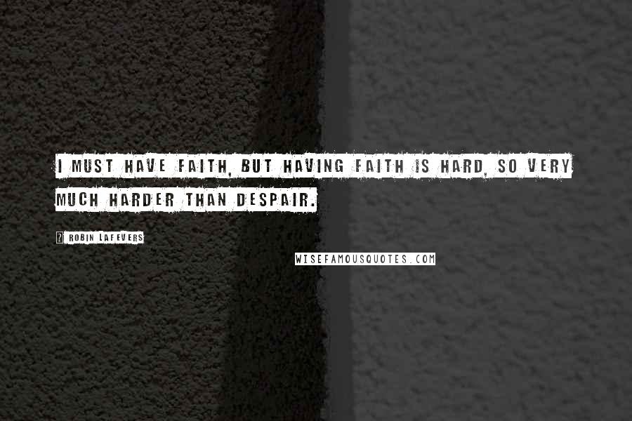 Robin LaFevers Quotes: I must have faith, but having faith is hard, so very much harder than despair.