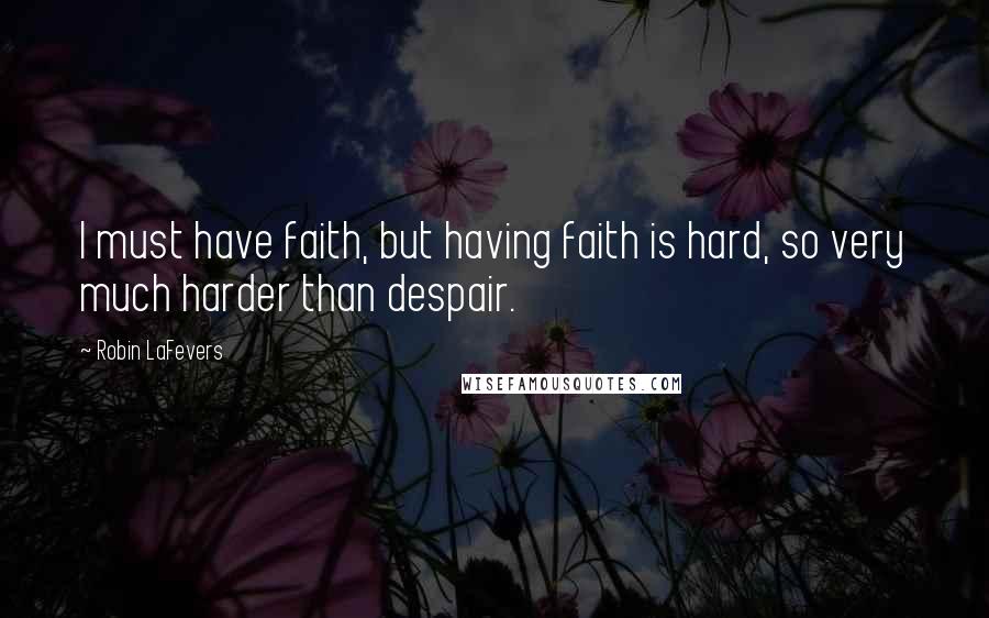 Robin LaFevers Quotes: I must have faith, but having faith is hard, so very much harder than despair.