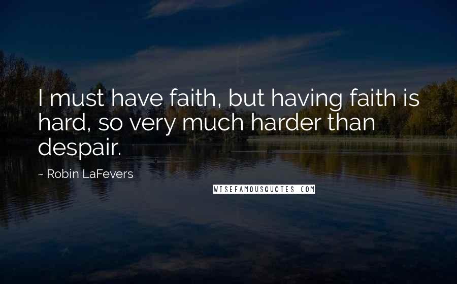 Robin LaFevers Quotes: I must have faith, but having faith is hard, so very much harder than despair.