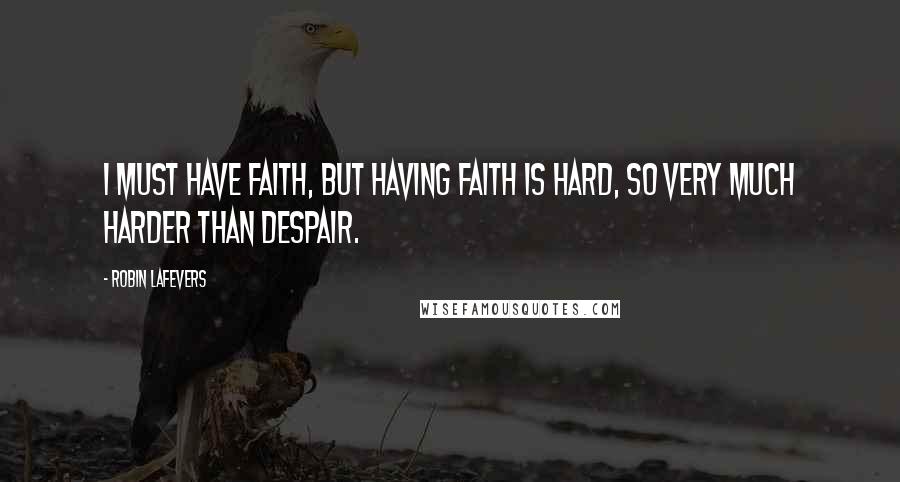 Robin LaFevers Quotes: I must have faith, but having faith is hard, so very much harder than despair.