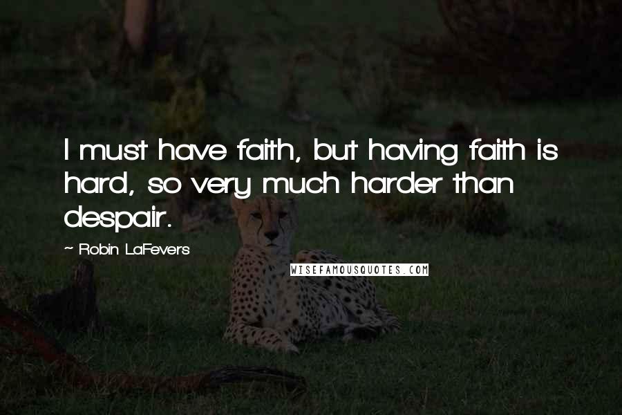 Robin LaFevers Quotes: I must have faith, but having faith is hard, so very much harder than despair.