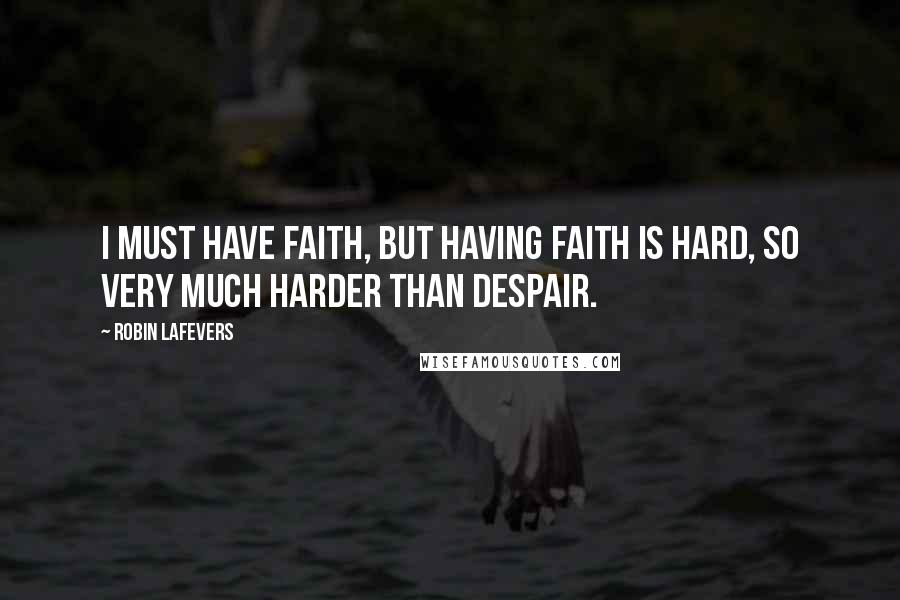 Robin LaFevers Quotes: I must have faith, but having faith is hard, so very much harder than despair.
