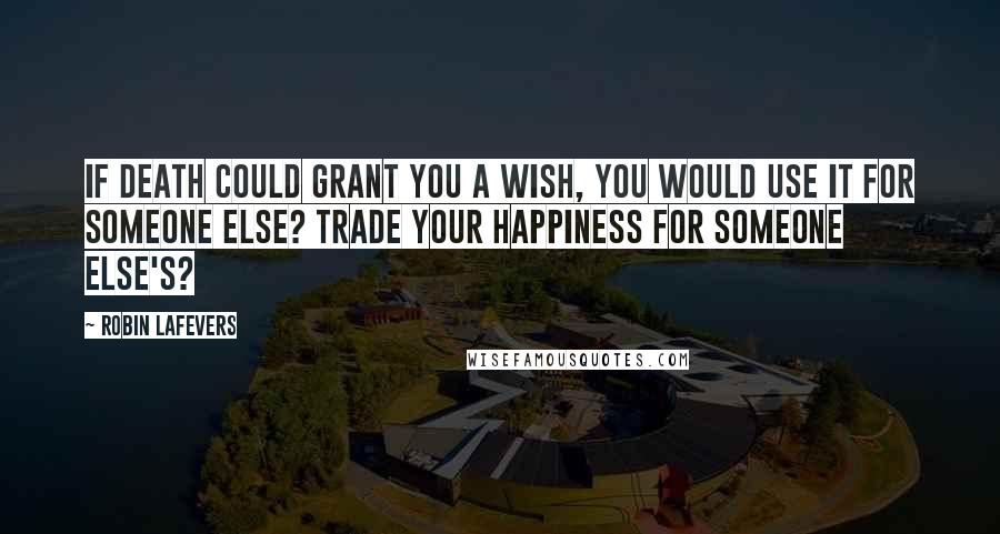 Robin LaFevers Quotes: If Death could grant you a wish, you would use it for someone else? Trade your happiness for someone else's?