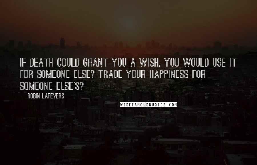 Robin LaFevers Quotes: If Death could grant you a wish, you would use it for someone else? Trade your happiness for someone else's?