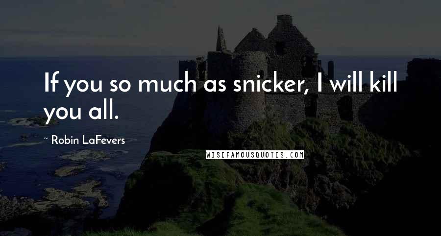 Robin LaFevers Quotes: If you so much as snicker, I will kill you all.