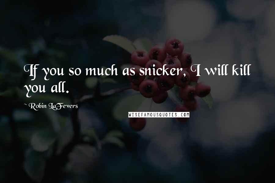 Robin LaFevers Quotes: If you so much as snicker, I will kill you all.