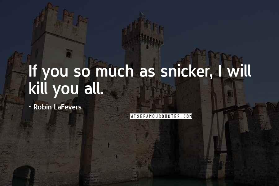 Robin LaFevers Quotes: If you so much as snicker, I will kill you all.