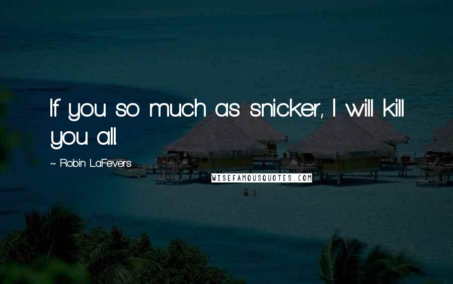 Robin LaFevers Quotes: If you so much as snicker, I will kill you all.