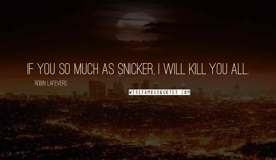 Robin LaFevers Quotes: If you so much as snicker, I will kill you all.