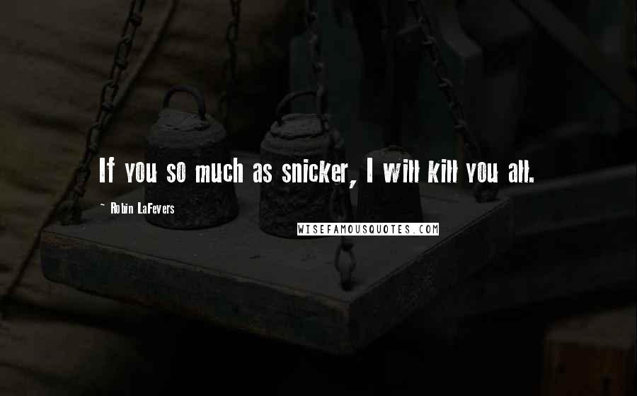 Robin LaFevers Quotes: If you so much as snicker, I will kill you all.