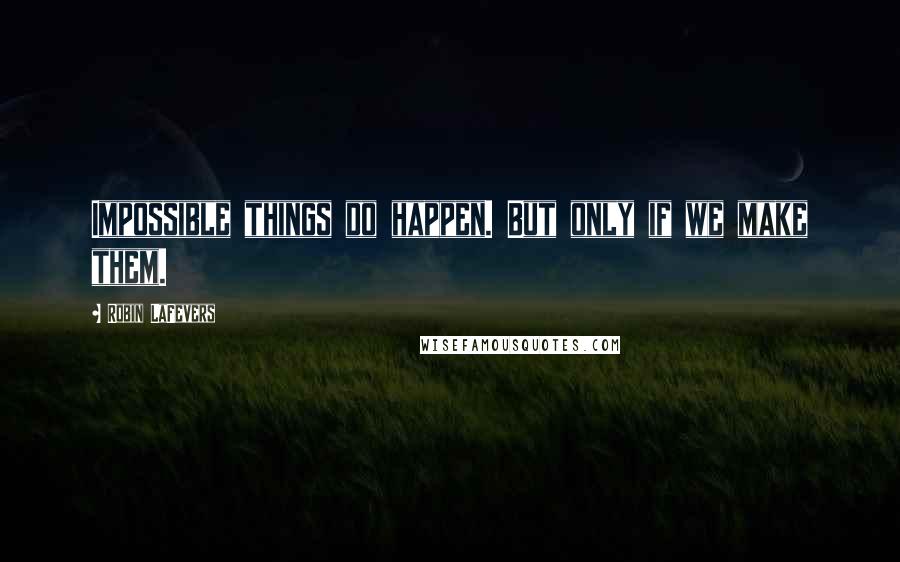 Robin LaFevers Quotes: Impossible things do happen. But only if we make them.
