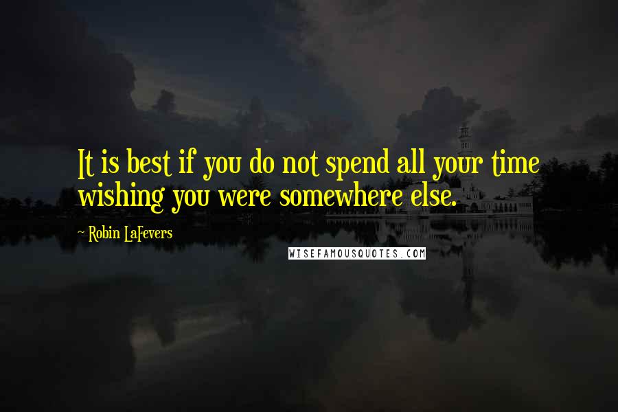 Robin LaFevers Quotes: It is best if you do not spend all your time wishing you were somewhere else.