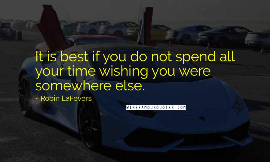 Robin LaFevers Quotes: It is best if you do not spend all your time wishing you were somewhere else.