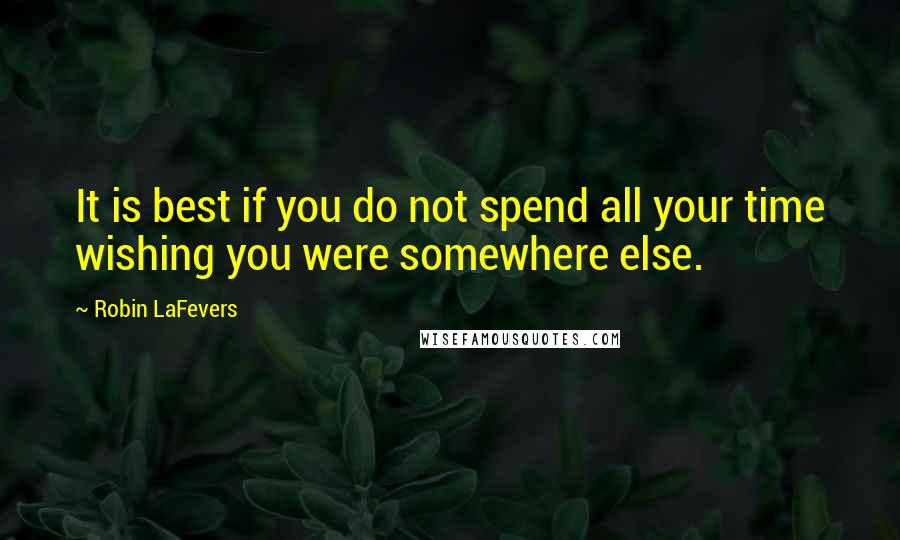 Robin LaFevers Quotes: It is best if you do not spend all your time wishing you were somewhere else.