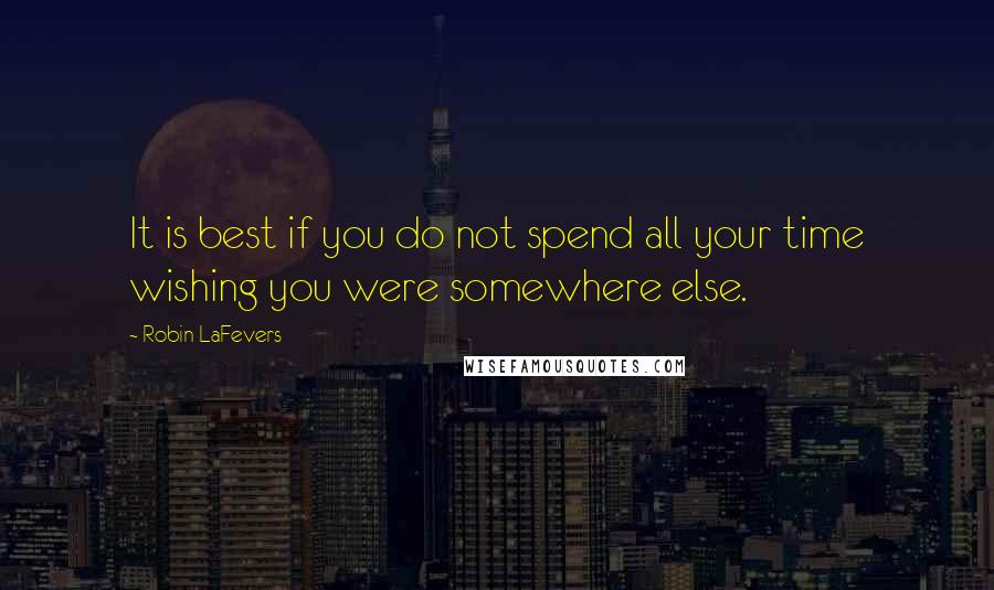 Robin LaFevers Quotes: It is best if you do not spend all your time wishing you were somewhere else.