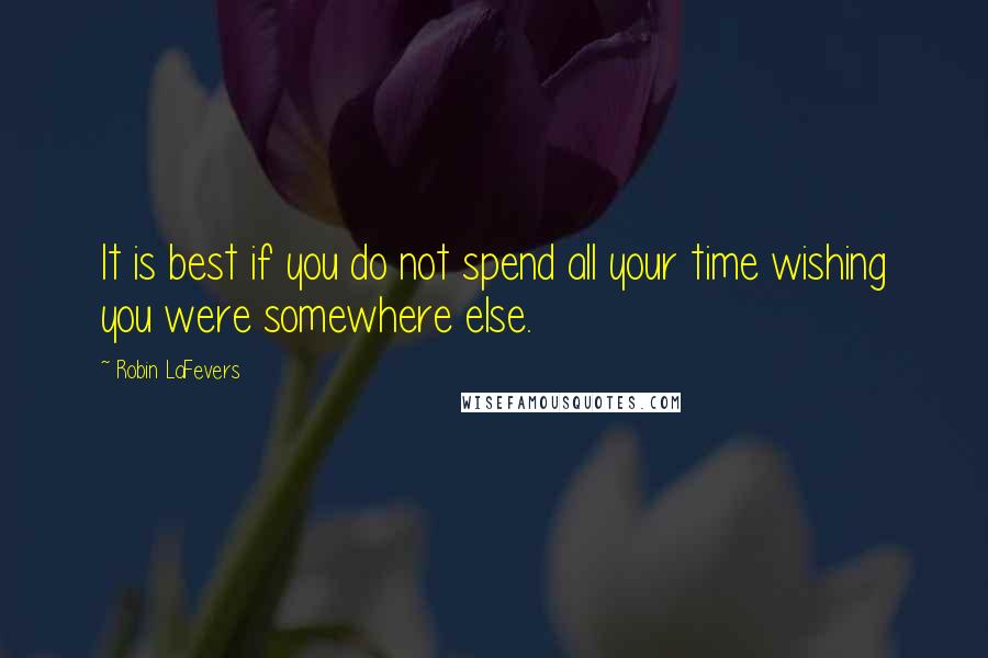 Robin LaFevers Quotes: It is best if you do not spend all your time wishing you were somewhere else.