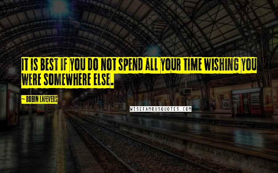 Robin LaFevers Quotes: It is best if you do not spend all your time wishing you were somewhere else.