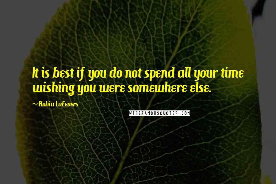 Robin LaFevers Quotes: It is best if you do not spend all your time wishing you were somewhere else.