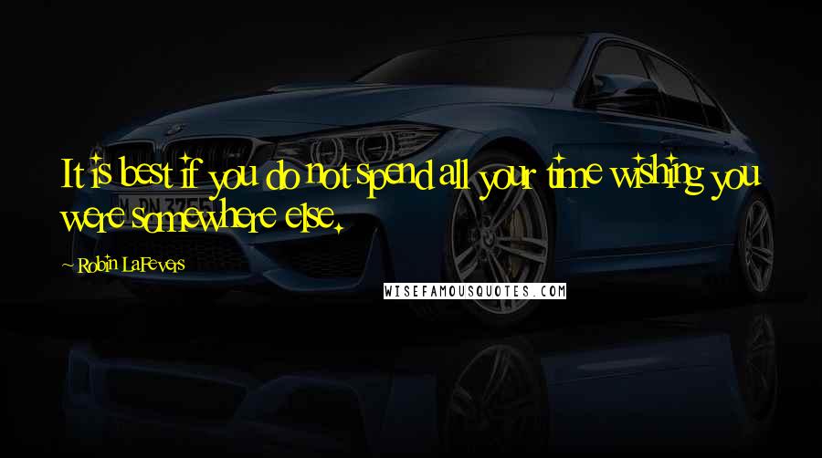 Robin LaFevers Quotes: It is best if you do not spend all your time wishing you were somewhere else.