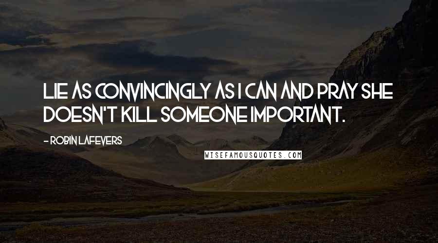 Robin LaFevers Quotes: Lie as convincingly as I can and pray she doesn't kill someone important.