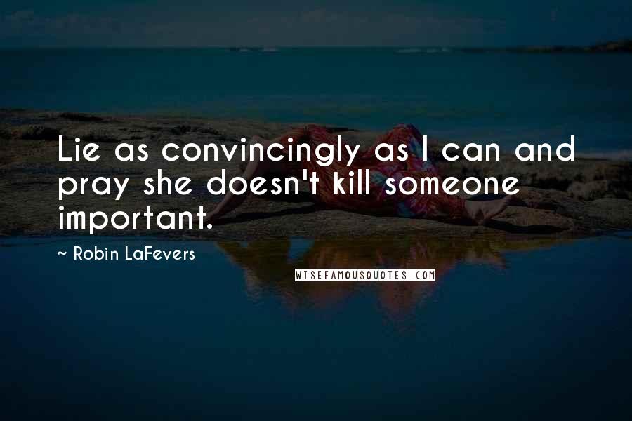 Robin LaFevers Quotes: Lie as convincingly as I can and pray she doesn't kill someone important.