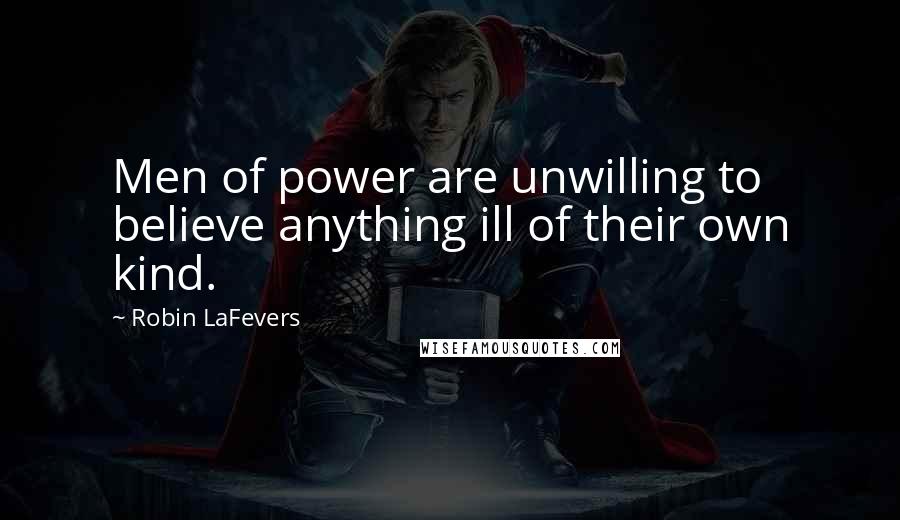Robin LaFevers Quotes: Men of power are unwilling to believe anything ill of their own kind.