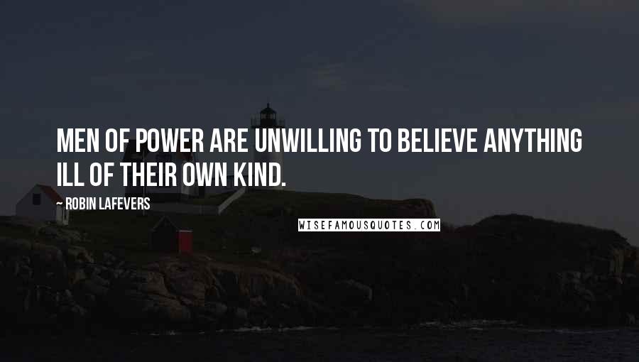 Robin LaFevers Quotes: Men of power are unwilling to believe anything ill of their own kind.