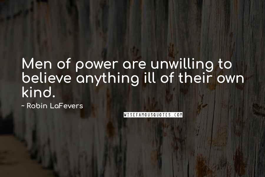 Robin LaFevers Quotes: Men of power are unwilling to believe anything ill of their own kind.
