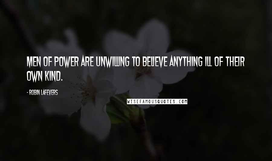 Robin LaFevers Quotes: Men of power are unwilling to believe anything ill of their own kind.