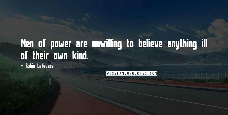 Robin LaFevers Quotes: Men of power are unwilling to believe anything ill of their own kind.