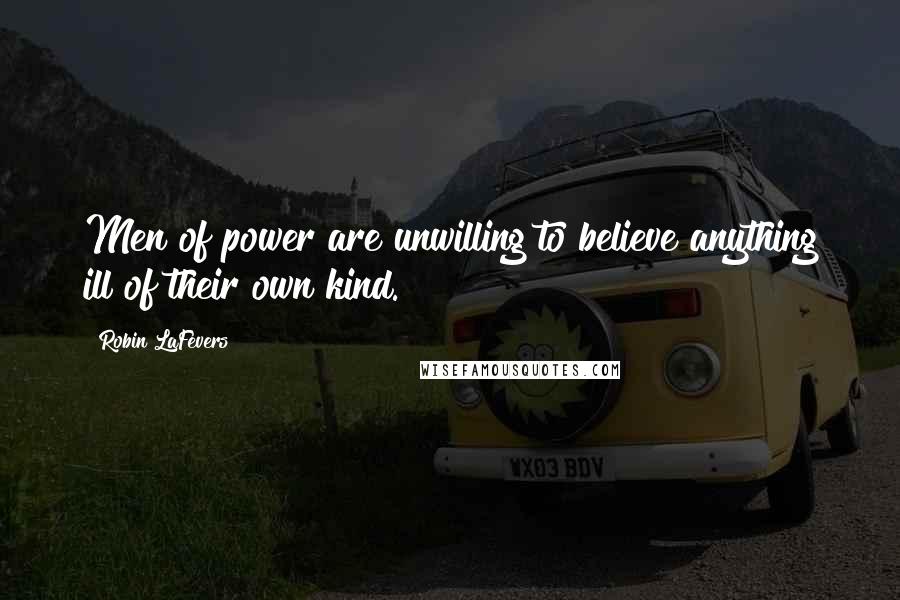 Robin LaFevers Quotes: Men of power are unwilling to believe anything ill of their own kind.