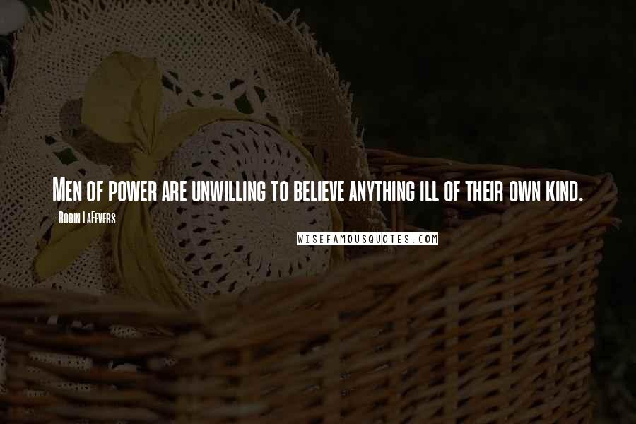 Robin LaFevers Quotes: Men of power are unwilling to believe anything ill of their own kind.