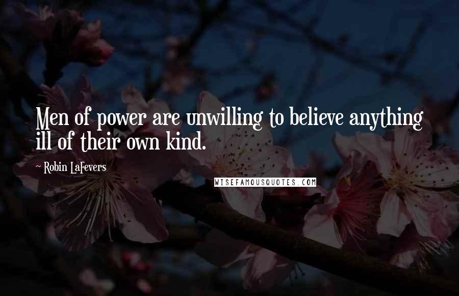 Robin LaFevers Quotes: Men of power are unwilling to believe anything ill of their own kind.