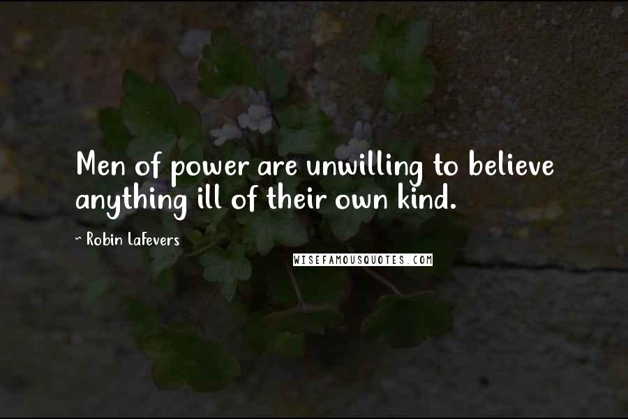 Robin LaFevers Quotes: Men of power are unwilling to believe anything ill of their own kind.