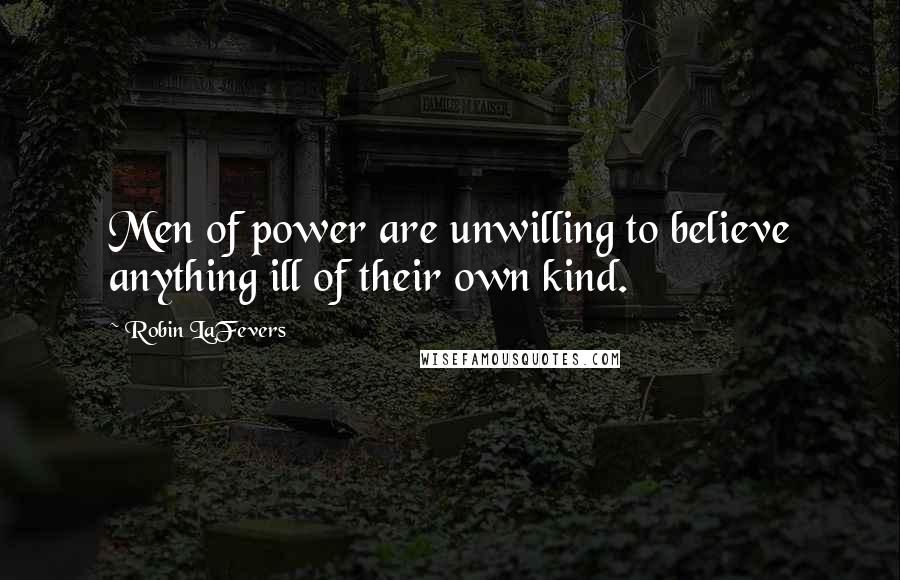 Robin LaFevers Quotes: Men of power are unwilling to believe anything ill of their own kind.