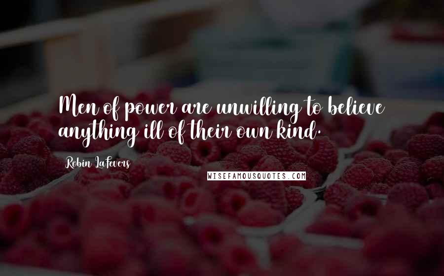 Robin LaFevers Quotes: Men of power are unwilling to believe anything ill of their own kind.