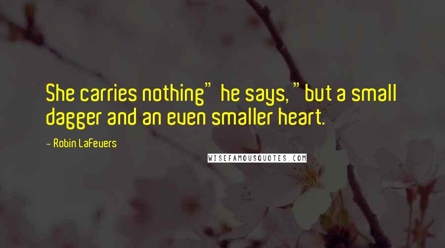Robin LaFevers Quotes: She carries nothing" he says, "but a small dagger and an even smaller heart.