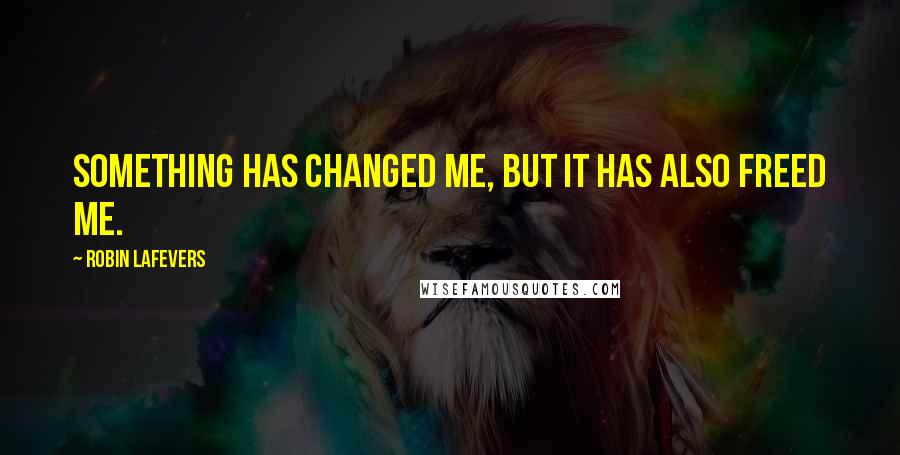 Robin LaFevers Quotes: Something has changed me, but it has also freed me.