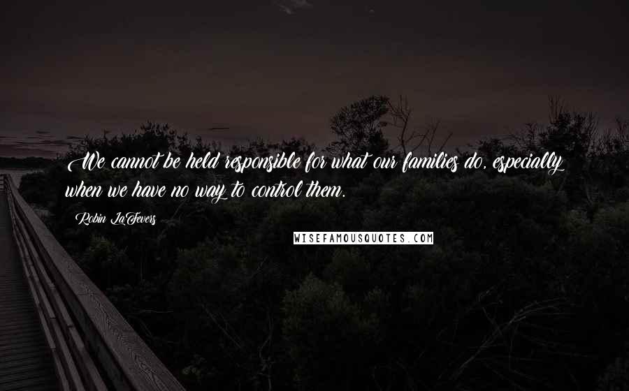 Robin LaFevers Quotes: We cannot be held responsible for what our families do, especially when we have no way to control them.