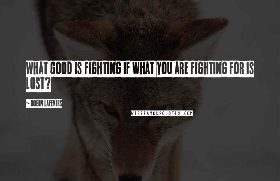 Robin LaFevers Quotes: What good is fighting if what you are fighting for is lost?