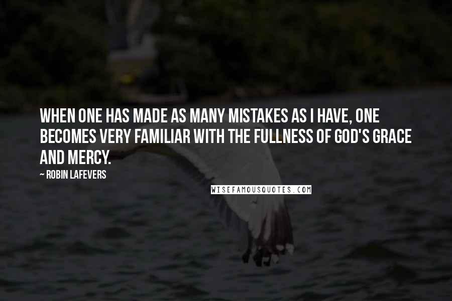 Robin LaFevers Quotes: When one has made as many mistakes as I have, one becomes very familiar with the fullness of God's grace and mercy.