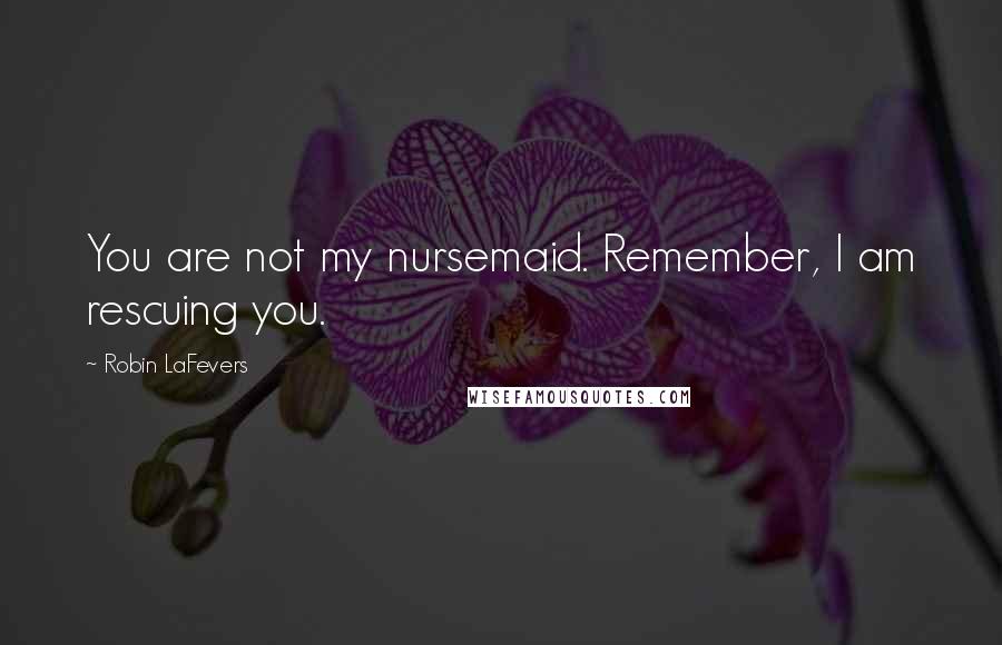 Robin LaFevers Quotes: You are not my nursemaid. Remember, I am rescuing you.