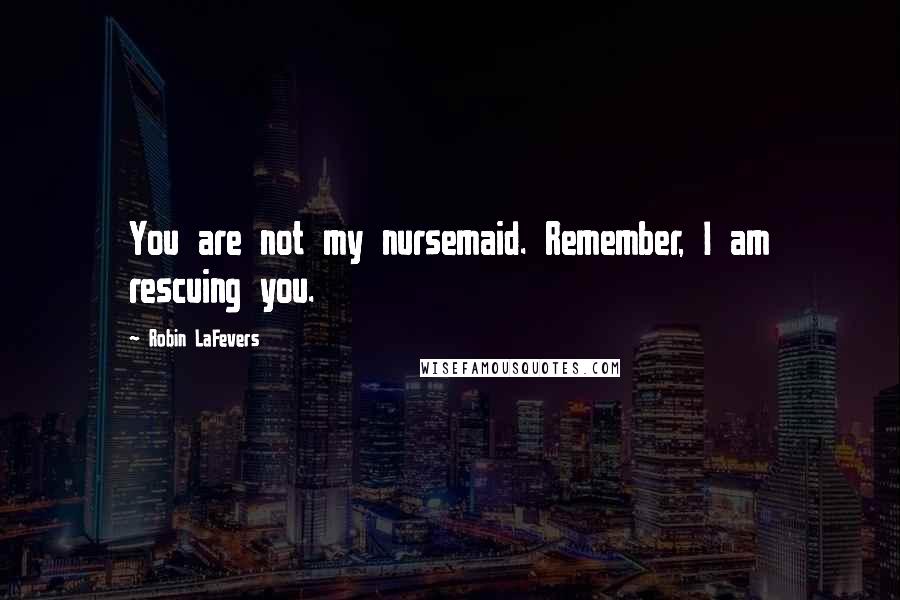 Robin LaFevers Quotes: You are not my nursemaid. Remember, I am rescuing you.