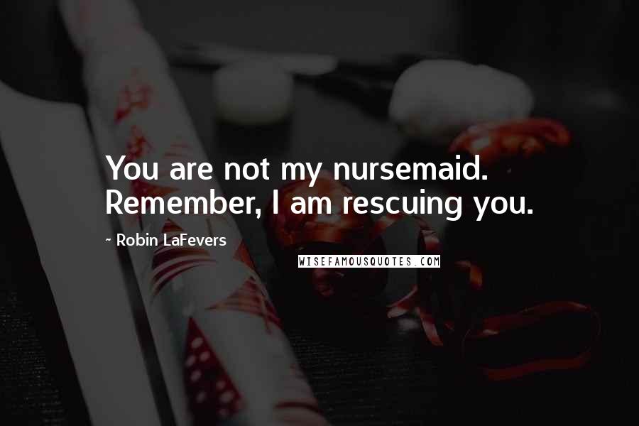 Robin LaFevers Quotes: You are not my nursemaid. Remember, I am rescuing you.