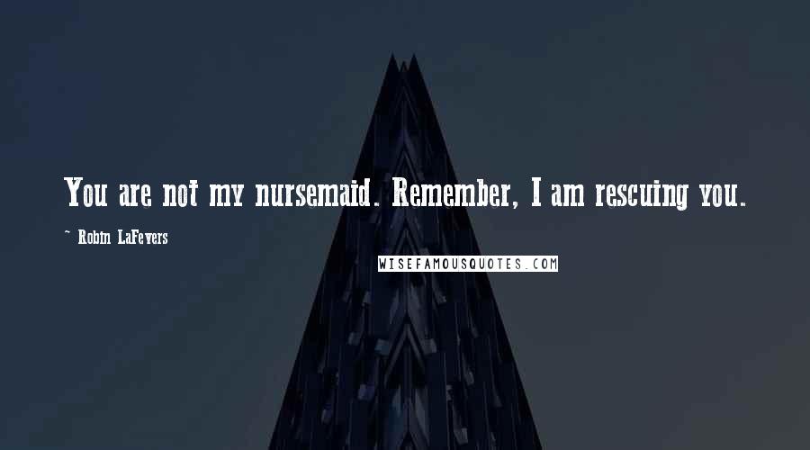 Robin LaFevers Quotes: You are not my nursemaid. Remember, I am rescuing you.